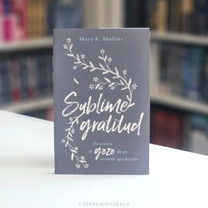 Sublime gratitud: Descubre el gozo de un corazón agradecido